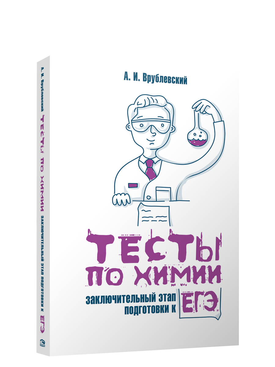 А. И. Врублевский, Тесты по химии: заключительный этап подготовки к ЕГЭ, .,  ISBN 978-985-15-4757-5, издательство Попурри, Минск